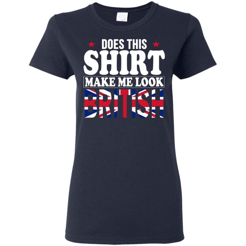 Does This Shirt Make Me Look British - Geardurr