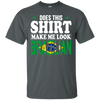 Does This Shirt Make Me Look Brazilian - Geardurr