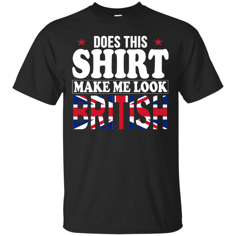 Does This Shirt Make Me Look British - Geardurr