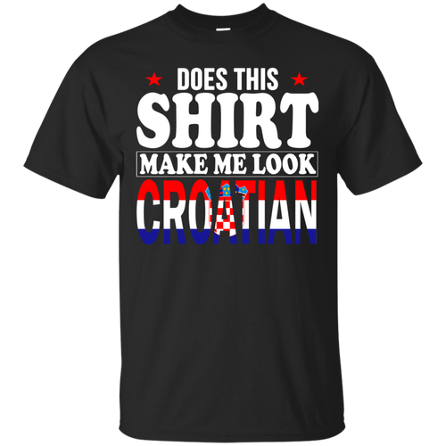 Does This Shirt Make Me Look Croatian - Geardurr